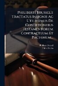 Abbildung von: Philiberti Brusselii Tractatus Insignis Ac Utilissimus De Conditionibus Testamentorum Contractuum Et Pactorum... - Nabu Press