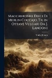 Abbildung von: Maccheronee Dieci Di Merlin Coccajo, Tr. in Ottave Vulgari Da J. Landoni - Nabu Press