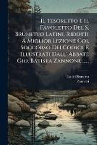Abbildung von: Il Tesoretto E Il Favoletto Del S. Brunetto Latini, Ridotti A Miglior Lezione Col Soccorso Dei Codici, E Illustrati Dall' Abbate Gio. Batista Zannoni, ...... - Nabu Press