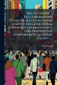 Abbildung von: Delle Colonie E Dell'emigrazione D'italiani All'estero Sotto L'aspetto Dell'industria, Commercio, Agricoltura E Con Trattazione D'importanti Questioni Sociali ...... - Nabu Press