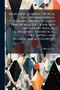 Abbildung von: Inorganic General, Medical and Pharmaceutical Chemistry, Theoretical and Practical; a Text-book and Laboratory Manual, Containing Theoretical, Descriptive, and Technological Chemistry - Nabu Press