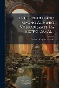 Abbildung von: Le Opere Di Decio Magno Ausonio Volgarizzate Da Pietro Canal... - Nabu Press