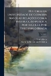 Abbildung von: Historia da universidade de Coimbra nas suas relacoes com a instruccao publica portugueza por Theophilo Braga; Volume 1 - Nabu Press