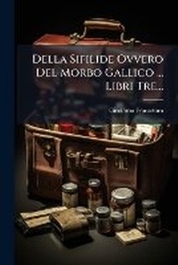 Abbildung von: Della Sifilide Ovvero Del Morbo Gallico ... Libri Tre... - Nabu Press