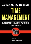 Cover: 30 Days to Better Time Management: Eliminate 30 Habits Ruining Your Focus - Rajender Kumar