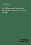 Cover: De l'influence de la faradisation localise sur l'anesthesie de causes diverses - Antigonos Verlag