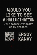 Cover: Would You Like to See a Hallucination - or the Pathophysiology of My Stories - Ersoy Kanay