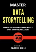 Cover: Master Data Storytelling: Skyrocket Your Business Impact with Data Visualization - Rajender Kumar