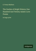 Cover: The Garden of Bright Waters; One Hundred And Twenty Asiatic Love Poems - Antigonos Verlag