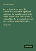 Cover: Rubber Hand Stamps and the Manipulation of Rubber; A practical treatise on the manufacture of India rubber hand stamps, small articles of India rubber, the hektograph, special inks, cements, and allied subjects - Antigonos Verlag