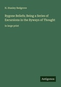 Cover: Bygone Beliefs; Being a Series of Excursions in the Byways of Thought - Antigonos Verlag
