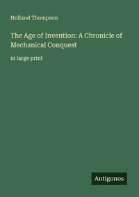 Enlarge image Cover: The Age of Invention: A Chronicle of Mechanical Conquest - Antigonos Verlag