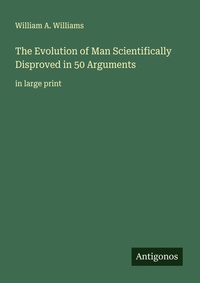 Enlarge image Cover: The Evolution of Man Scientifically Disproved in 50 Arguments - Antigonos Verlag