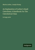 Cover: An Explanation of Luther's Small Catechism; A Handbook For The Catechetical Class - Antigonos Verlag