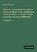 Cover: The Bark Covered House; Or, Back In the Woods Again, Being a Graphic and Thrilling Description of Real Pioneer Life in the Wilderness of Michigan - Antigonos Verlag