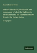 Cover: The rise and fall of prohibition; The human side of what the Eighteenth amendment and the Volstead act have done to the United States - Antigonos Verlag
