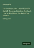 Cover: The Forme of Cury; A Roll of Ancient English Cookery, Compiled about A.D. 1390 By The Master-Cooks Of King Richard II - Antigonos Verlag