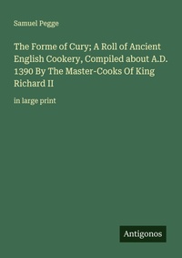 Enlarge image Cover: The Forme of Cury; A Roll of Ancient English Cookery, Compiled about A.D. 1390 By The Master-Cooks Of King Richard II - Antigonos Verlag