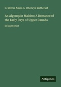 Cover: An Algonquin Maiden; A Romance of the Early Days of Upper Canada - Antigonos Verlag