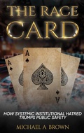Cover: The Race Card: How Systemic Institutional Hatred Trumps Public Safety - Michael Brown