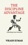 Cover: The Discipline Advantage: Unlocking Your Potential - Vikash Kumar