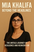 Cover: Mia Khalifa: Beyond the Headlines - The Untold Journey of Resilience and Reinvention - John Doe