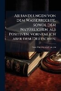 Abbildung von: Abhandlungen von dem Wasserrechte, sowol dem NatA1/4rlichen, als Positiven, vornemlich aber dem Deutschen. - Hutson Street Press