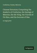Cover: Chinese literature; Comprising the Analects of Confucius, the Sayings of Mencius, the Shi-King, the Travels of F&acirc;-Hien, and the Sorrows of Han - Antigonos Verlag