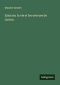 Cover: Essai sur la vie et les oeuvres de Lucien - Antigonos Verlag