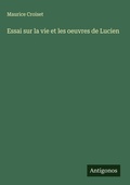 Cover: Essai sur la vie et les oeuvres de Lucien - Antigonos Verlag
