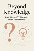 Cover: Beyond Knowledge: How Curiosity Becomes Your Superpower - P. Agrawal
