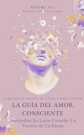 Cover: La Gu&iacute;a del Amor Consciente: Profundiza los Lazos Creando Tu Versi&oacute;n de Tu Pareja (The Next Level You) - Naomi Xu
