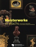 Cover: Meisterwerke in Wachs vom 16. bis 19. Jahrhundert aus der Berliner Skulpturensammlung - Staatliche Museen Preu&szlig;ischer Kulturbesitz