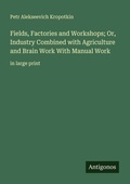 Cover: Fields, Factories and Workshops; Or, Industry Combined with Agriculture and Brain Work With Manual Work - Antigonos Verlag
