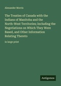 Cover: The Treaties of Canada with the Indians of Manitoba and the North-West Territories; Including the Negotiations on Which They Were Based, and Other Information Relating Thereto - Antigonos Verlag