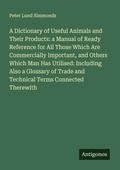 Cover: A Dictionary of Useful Animals and Their Products: a Manual of Ready Reference for All Those Which Are Commercially Important, and Others Which Man Has Utilised: Including Also a Glossary of Trade and Technical Terms Connected Therewith - Antigonos Verlag