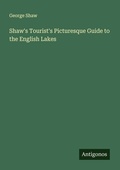 Cover: Shaw's Tourist's Picturesque Guide to the English Lakes - Antigonos Verlag