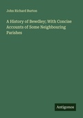 Cover: A History of Bewdley; With Concise Accounts of Some Neighbouring Parishes - Antigonos Verlag