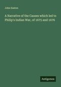 Cover: A Narrative of the Causes which led to Philip's Indian War, of 1675 and 1676 - Antigonos Verlag