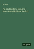 Cover: The Good Soldier, a Memoir of Major-General Sir Henry Havelock - Antigonos Verlag