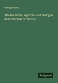 Cover: The Germania, Agricola, and Dialogus de Oratoribus of Tacitus - Antigonos Verlag