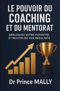 Cover: Le Pouvoir du Coaching et du Mentorat: D&eacute;bloquez votre Potentiel et Multipliez vos R&eacute;sultats - Dr Prince MALLY