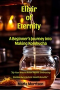 Cover: Elixir of Eternity - "A Beginner's Journey into Making Kombucha." (Maria Morrison's - Unique Topics) - Maria Morrison