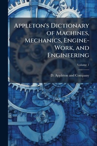 Enlarge image Cover: Appleton's Dictionary of Machines, Mechanics, Engine-Work, and Engineering - Hutson Street Press
