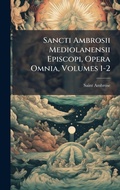 Cover: Sancti Ambrosii Mediolanensii Episcopi, Opera Omnia, Volumes 1-2 - Hutson Street Press