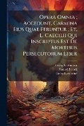 Cover: Opera Omnia; Accedunt, Carmina Eius Quae Feruntur; Et, L. Caecilii Qui Inscriptus Est De Mortibus Persecutorum Liber - Hutson Street Press