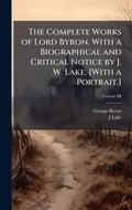 Cover: The Complete Works of Lord Byron. With a Biographical and Critical Notice by J. W. Lake. [With a Portrait.] - Hutson Street Press