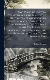 Abbildung von: Two Visits to the Tea Countries of China and the British Tea Plantations in the Himalaya; With a ... Full Description of the Culture of the Tea Plant, the Agriculture, Horticulture, and Botany of China. Third Edition, Etc - Hutson Street Press