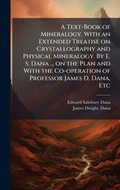 Cover: A Text-Book of Mineralogy. With an Extended Treatise on Crystallography and Physical Mineralogy. By E. S. Dana ... on the Plan and With the Co-operation of Professor James D. Dana, Etc - Hutson Street Press
