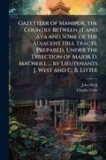 Cover: Gazetteer of Manipur, the Country Between it and Ava and Some of the Adjacent Hill Tracts. Prepared, Under the Direction of Major D. Macneill ... by Lieutenants J. West and C. B. Little - Hutson Street Press